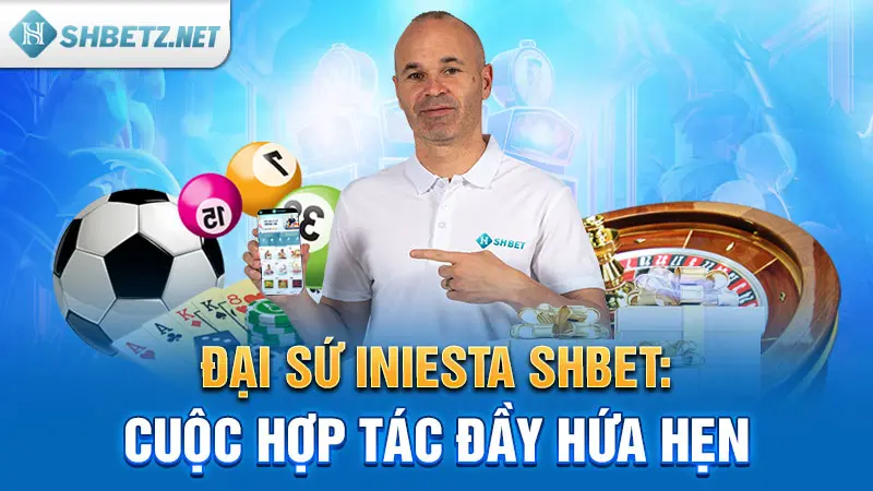 Đại sứ Iniesta SHBET: Cuộc hợp tác đầy hứa hẹn