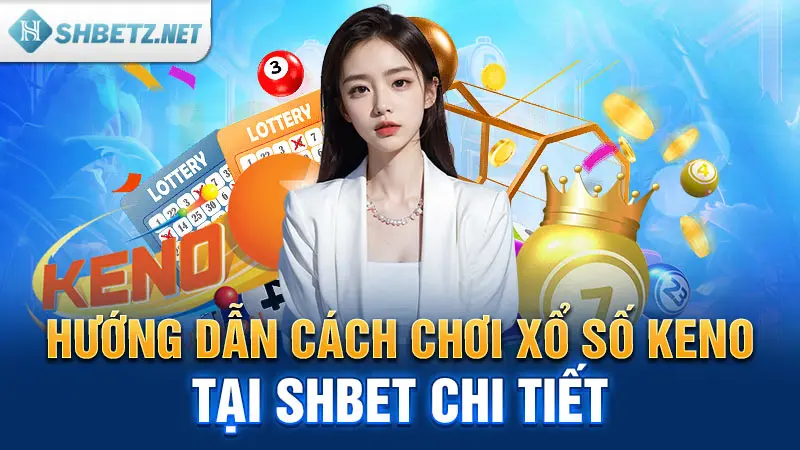 Hướng dẫn cách chơi xổ số Keno tại SHBET chi tiết