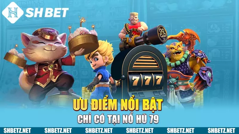 Ưu điểm nổi bật chỉ có tại Nổ hũ 79