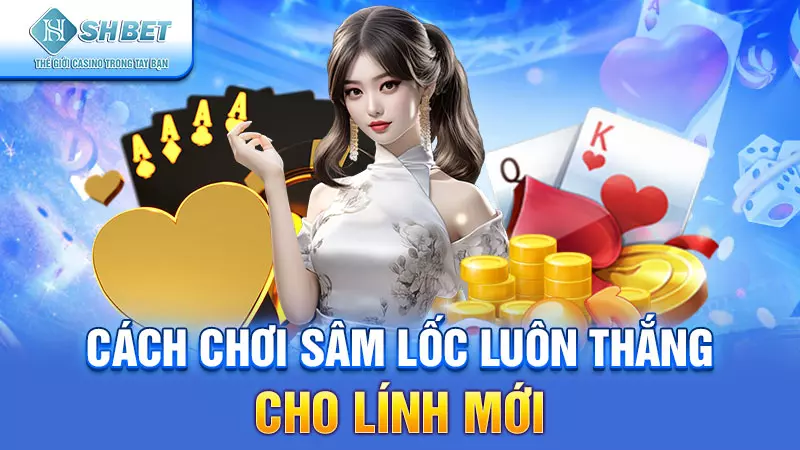 Cách chơi sâm lốc luôn thắng cho lính mới