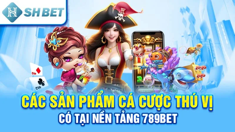 Các sản phẩm cá cược thú vị có tại nền tảng 789bet