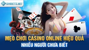 Mẹo Chơi Casino Online Hiệu Quả Nhiều Người Chưa Biết