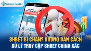 SHBET Bị Chặn? Hướng Dẫn Cách Xử Lý Truy Cập SHBET Chính Xác